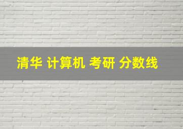 清华 计算机 考研 分数线